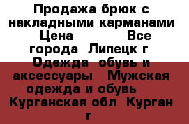 Продажа брюк с накладными карманами › Цена ­ 1 200 - Все города, Липецк г. Одежда, обувь и аксессуары » Мужская одежда и обувь   . Курганская обл.,Курган г.